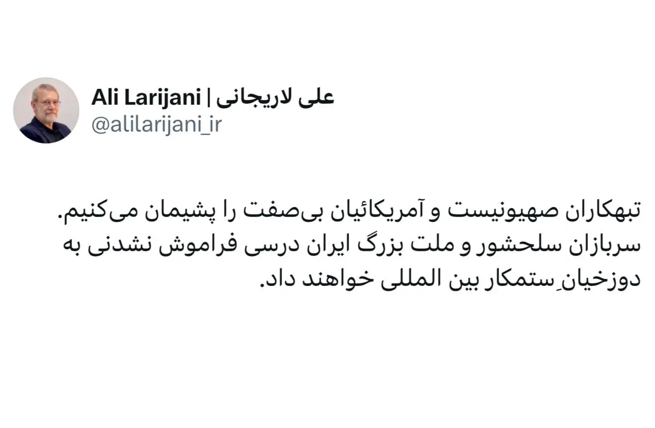 علی لاریجانی: تبهکاران اسرائیلی و آمریکائیان بی صفت را پشیمان میکنیم علی لاریجانی: تبهکاران اسرائیلی و آمریکائیان بی صفت را پشیمان میکنیم