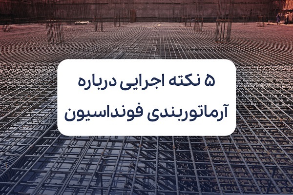 ۵ نکته اجرایی درباره آرماتور بندی فونداسیون